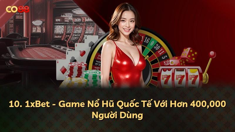 10. 1xBet - Game Nổ Hũ Quốc Tế Với Hơn 400,000 Người Dùng