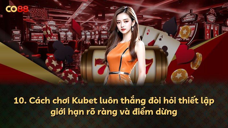 10. Cách chơi Kubet luôn thắng đòi hỏi thiết lập giới hạn rõ ràng và điểm dừng