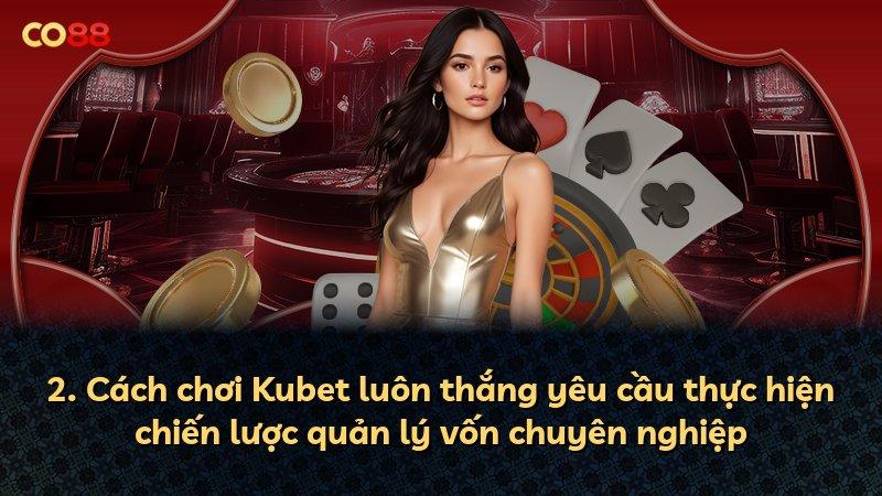 2. Cách chơi Kubet luôn thắng yêu cầu thực hiện chiến lược quản lý vốn chuyên nghiệp