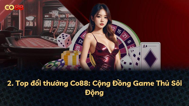 2. Top đổi thưởng Co88: Cộng Đồng Game Thủ Sôi Động