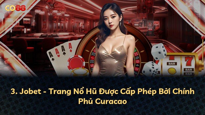 3. Jobet - Trang Nổ Hũ Được Cấp Phép Bởi Chính Phủ Curacao