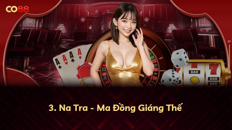 3. Na Tra - Ma Đồng Giáng Thế