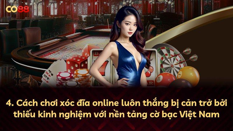 4. Cách chơi xóc đĩa online luôn thắng bị cản trở bởi thiếu kinh nghiệm với nền tảng cờ bạc Việt Nam