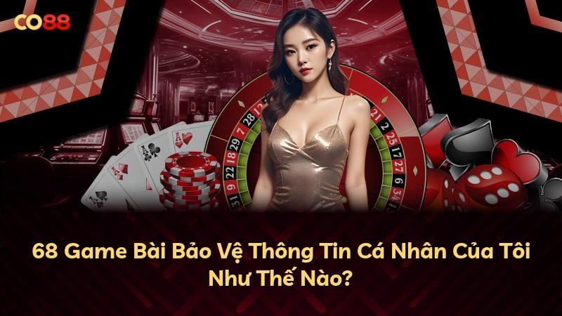 68 Game Bài Bảo Vệ Thông Tin Cá Nhân Của Tôi Như Thế Nào?