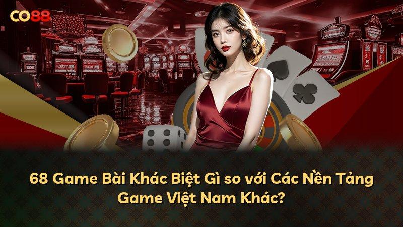 68 Game Bài Khác Biệt Gì so với Các Nền Tảng Game Việt Nam Khác?