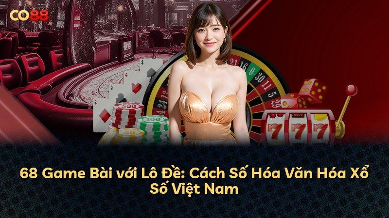 68 Game Bài với Lô Đề: Cách Số Hóa Văn Hóa Xổ Số Việt Nam