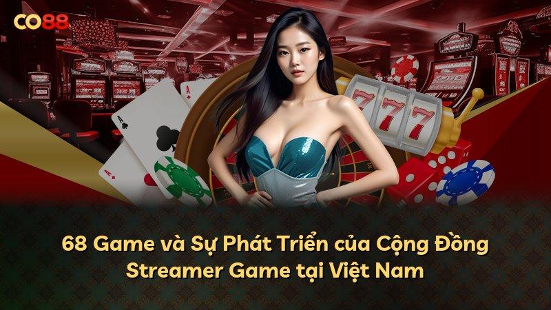 68 Game và Sự Phát Triển của Cộng Đồng Streamer Game tại Việt Nam
