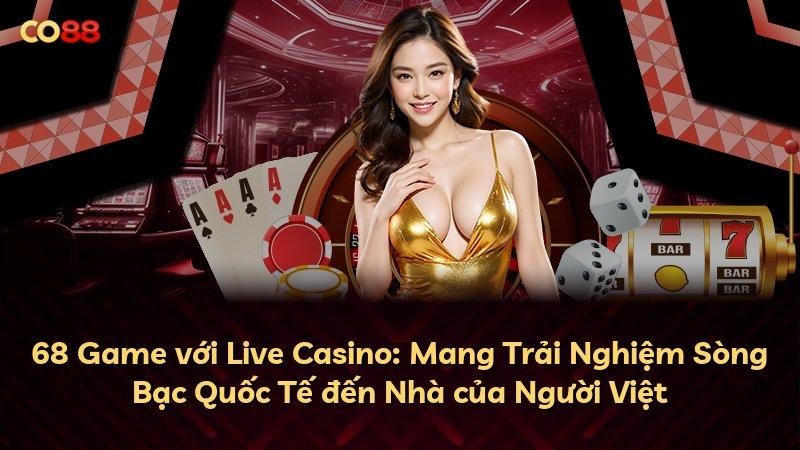68 Game với Live Casino: Mang Trải Nghiệm Sòng Bạc Quốc Tế đến Nhà của Người Việt