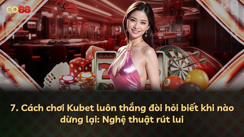 7. Cách chơi Kubet luôn thắng đòi hỏi biết khi nào dừng lại: Nghệ thuật rút lui