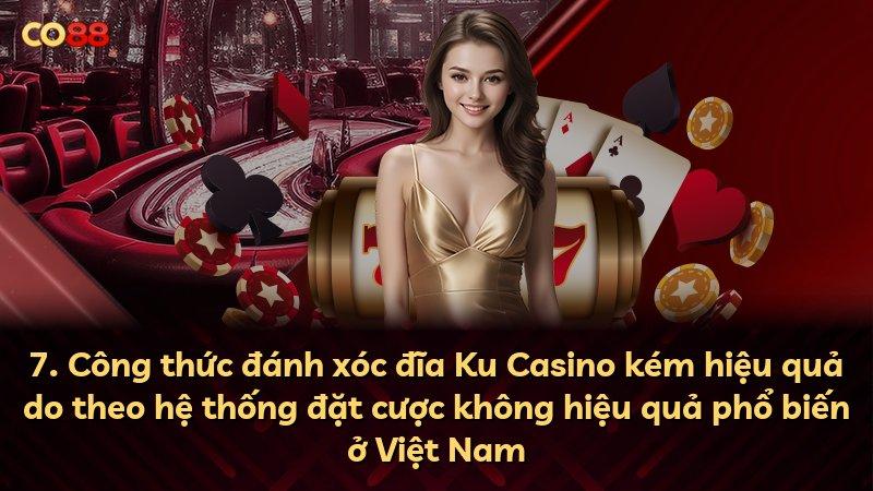 7. Công thức đánh xóc đĩa Ku Casino kém hiệu quả do theo hệ thống đặt cược không hiệu quả phổ biến ở Việt Nam
