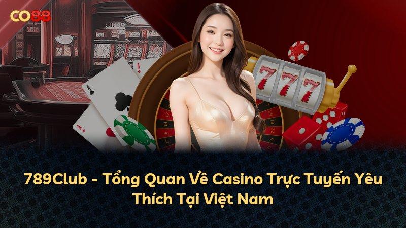 789Club - Tổng Quan Về Casino Trực Tuyến Yêu Thích Tại Việt Nam