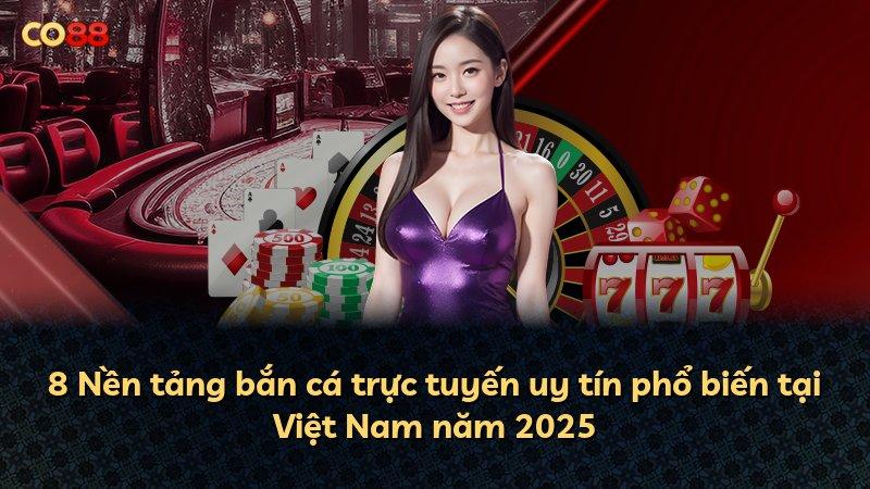 8 Nền tảng bắn cá trực tuyến uy tín phổ biến tại Việt Nam năm 2025
