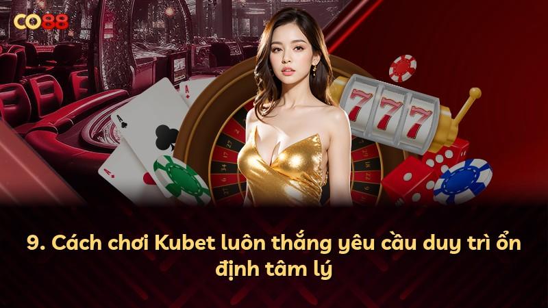 9. Cách chơi Kubet luôn thắng yêu cầu duy trì ổn định tâm lý