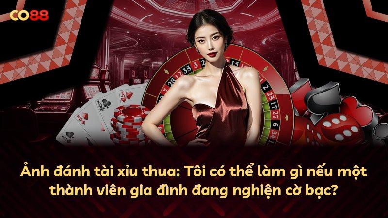 Ảnh đánh tài xỉu thua: Tôi có thể làm gì nếu một thành viên gia đình đang nghiện cờ bạc?