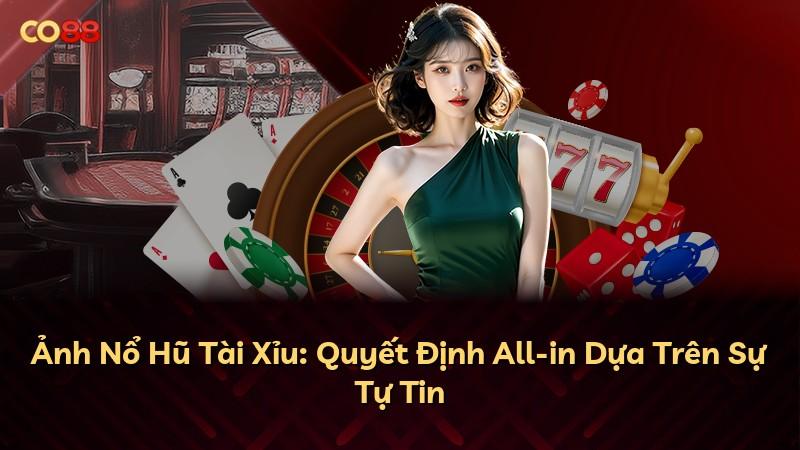 Ảnh Nổ Hũ Tài Xỉu: Quyết Định All-in Dựa Trên Sự Tự Tin