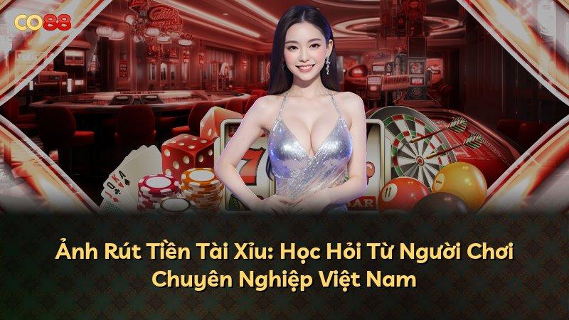 Ảnh Rút Tiền Tài Xỉu: Học Hỏi Từ Người Chơi Chuyên Nghiệp Việt Nam