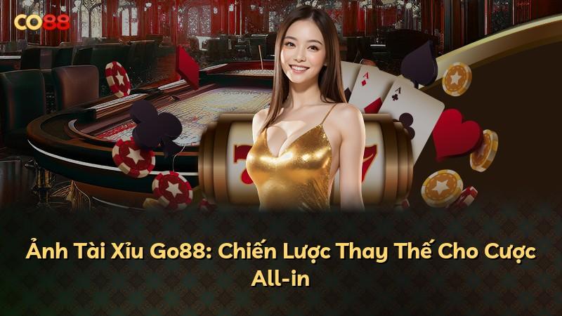 Ảnh Tài Xỉu Go88: Chiến Lược Thay Thế Cho Cược All-in