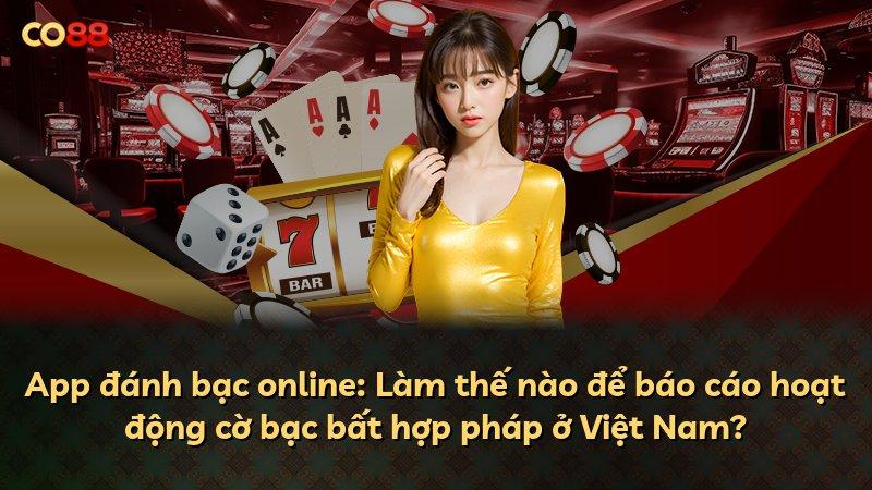 App đánh bạc online: Làm thế nào để báo cáo hoạt động cờ bạc bất hợp pháp ở Việt Nam?