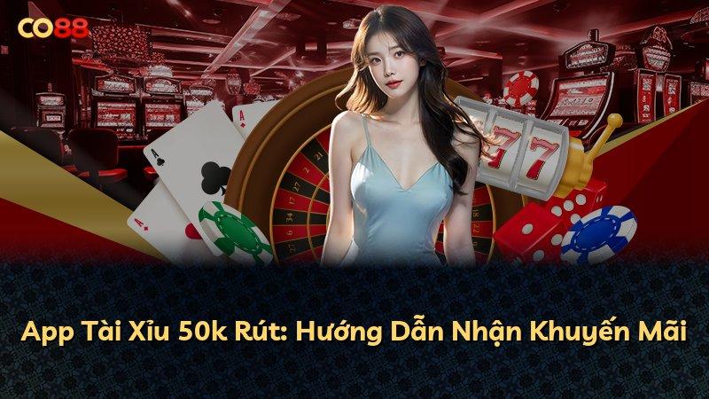 App Tài Xỉu 50k Rút: Hướng Dẫn Nhận Khuyến Mãi