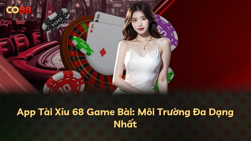 App Tài Xỉu 68 Game Bài: Môi Trường Đa Dạng Nhất