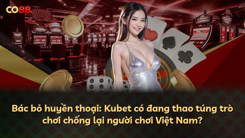 Bác bỏ huyền thoại: Kubet có đang thao túng trò chơi chống lại người chơi Việt Nam?