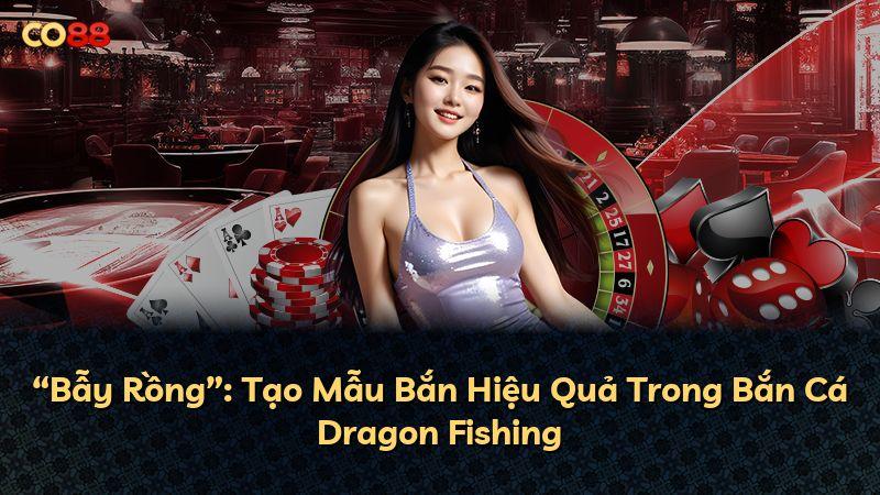 “Bẫy Rồng”: Tạo Mẫu Bắn Hiệu Quả Trong Bắn Cá Dragon Fishing