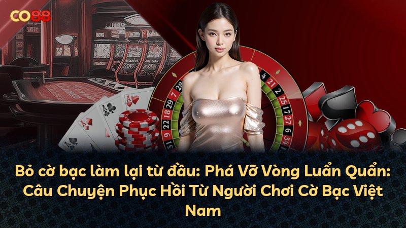 Bỏ cờ bạc làm lại từ đầu: Phá Vỡ Vòng Luẩn Quẩn: Câu Chuyện Phục Hồi Từ Người Chơi Cờ Bạc Việt Nam