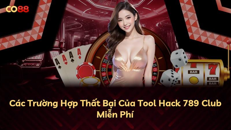 Các Trường Hợp Thất Bại Của Tool Hack 789 Club Miễn Phí