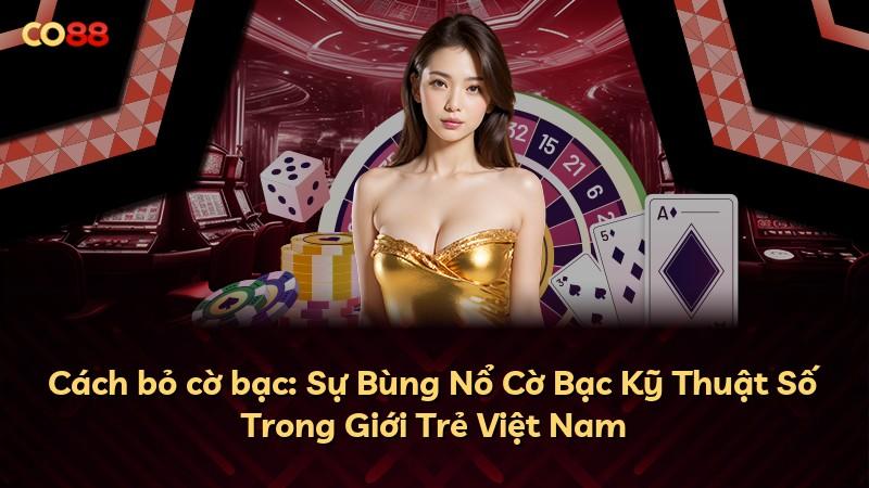 Cách bỏ cờ bạc: Sự Bùng Nổ Cờ Bạc Kỹ Thuật Số Trong Giới Trẻ Việt Nam
