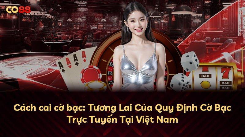 Cách cai cờ bạc: Tương Lai Của Quy Định Cờ Bạc Trực Tuyến Tại Việt Nam