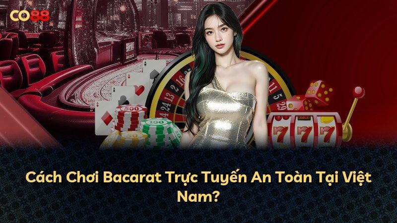 Cách Chơi Bacarat Trực Tuyến An Toàn Tại Việt Nam?