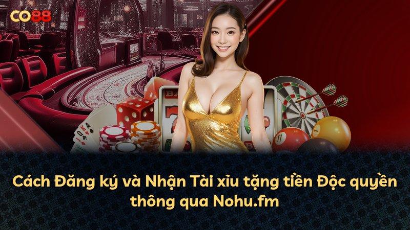 Cách Đăng ký và Nhận Tài xỉu tặng tiền Độc quyền thông qua Nohu.fm