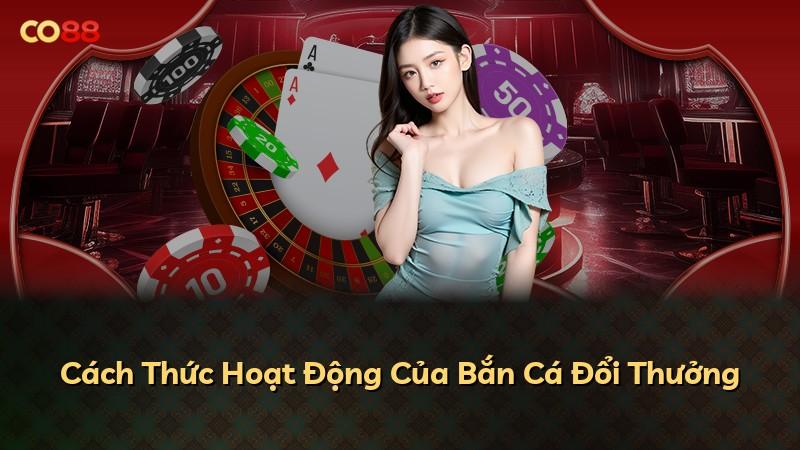 Cách Thức Hoạt Động Của Bắn Cá Đổi Thưởng