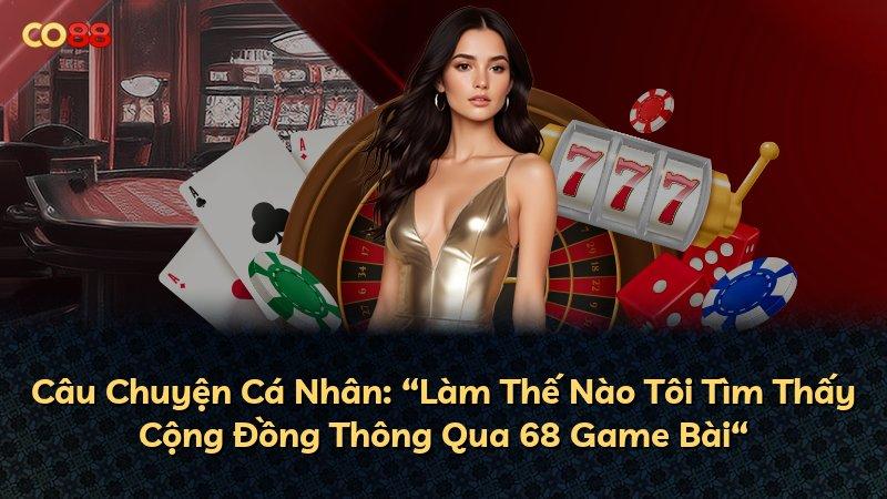 Câu Chuyện Cá Nhân: “Làm Thế Nào Tôi Tìm Thấy Cộng Đồng Thông Qua 68 Game Bài“