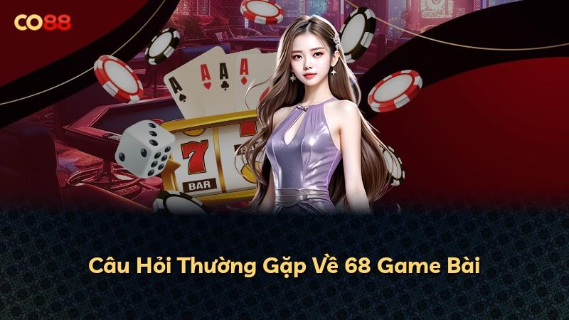 Câu Hỏi Thường Gặp Về 68 Game Bài