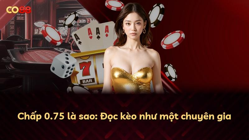 Chấp 0.75 là sao: Đọc kèo như một chuyên gia