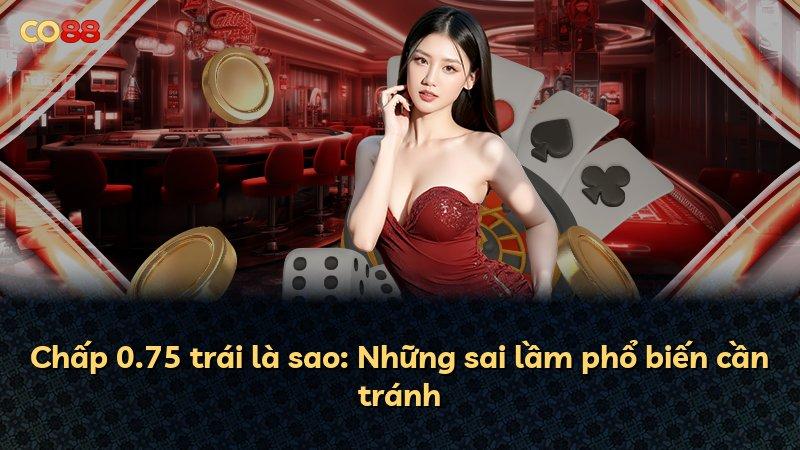 Chấp 0.75 trái là sao: Những sai lầm phổ biến cần tránh