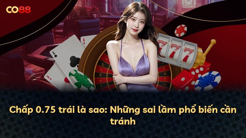 Chấp 0.75 trái là sao: Những sai lầm phổ biến cần tránh