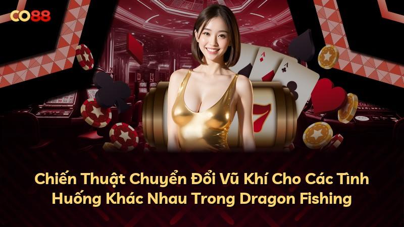 Chiến Thuật Chuyển Đổi Vũ Khí Cho Các Tình Huống Khác Nhau Trong Dragon Fishing