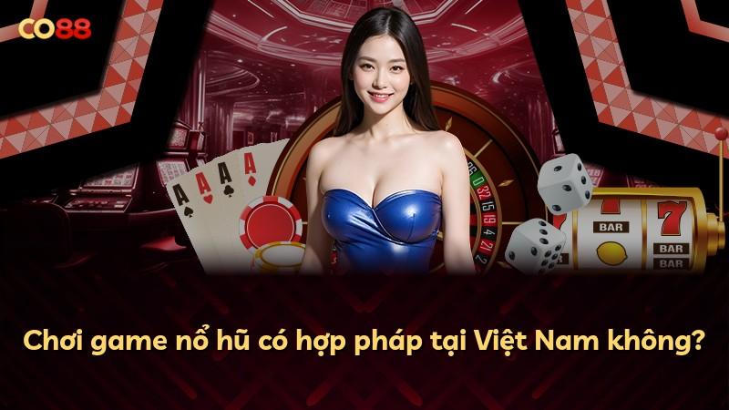 Chơi game nổ hũ có hợp pháp tại Việt Nam không?