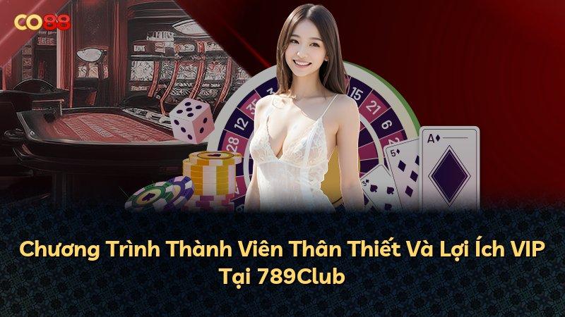 Chương Trình Thành Viên Thân Thiết Và Lợi Ích VIP Tại 789Club