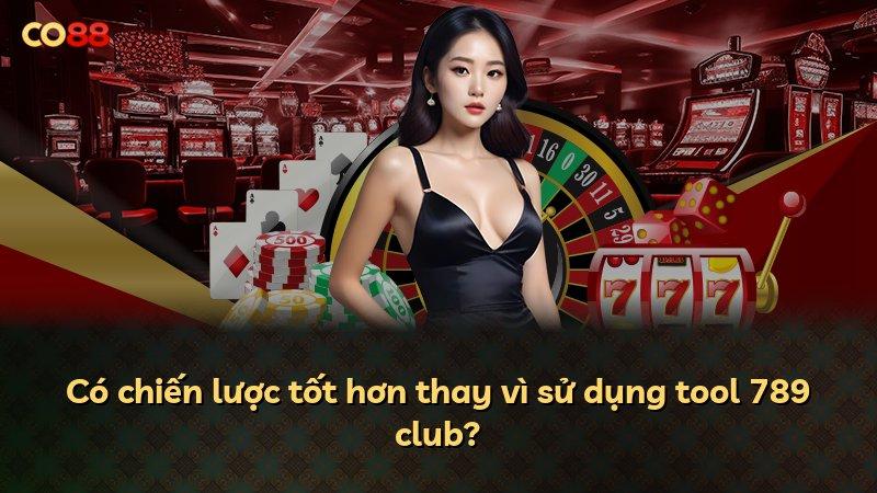 Có chiến lược tốt hơn thay vì sử dụng tool 789 club?