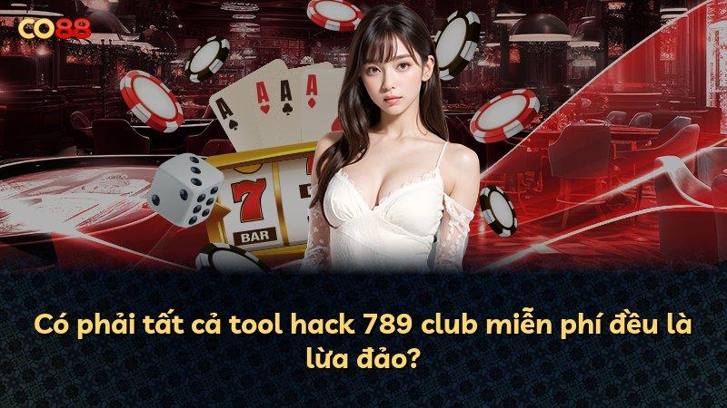 Có phải tất cả tool hack 789 club miễn phí đều là lừa đảo?