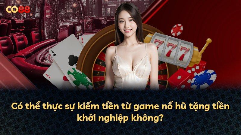 Có thể thực sự kiếm tiền từ game nổ hũ tặng tiền khởi nghiệp không?