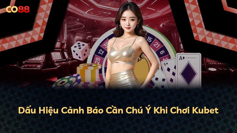 Dấu Hiệu Cảnh Báo Cần Chú Ý Khi Chơi Kubet