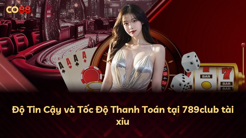 Độ Tin Cậy và Tốc Độ Thanh Toán tại 789club tài xỉu