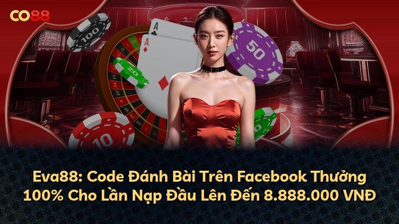 Eva88: Code Đánh Bài Trên Facebook Thưởng 100% Cho Lần Nạp Đầu Lên Đến 8.888.000 VNĐ