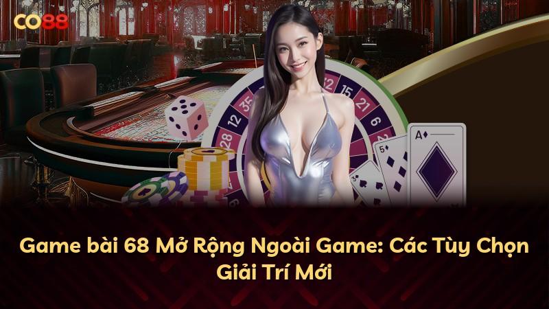 Game bài 68 Mở Rộng Ngoài Game: Các Tùy Chọn Giải Trí Mới