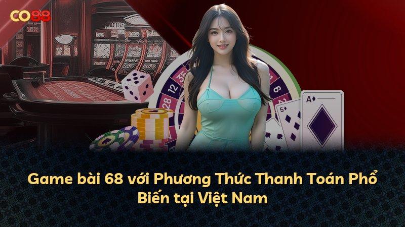 Game bài 68 với Phương Thức Thanh Toán Phổ Biến tại Việt Nam