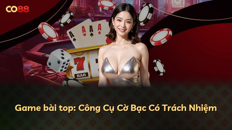 Game bài top: Công Cụ Cờ Bạc Có Trách Nhiệm